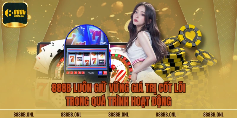 888B luôn giữ vững giá trị cốt lõi trong quá trình hoạt động