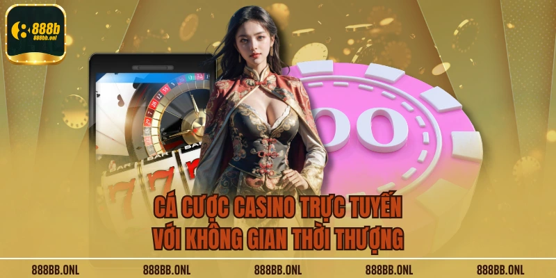 Cá cược casino trực tuyến với không gian thời thượng