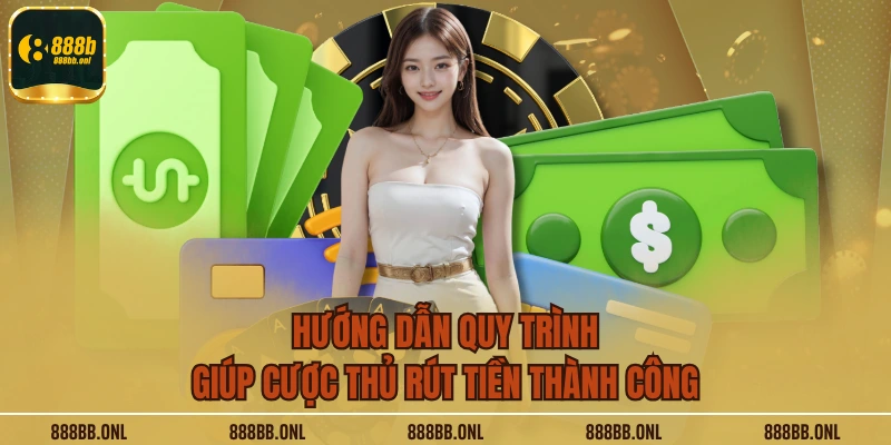 Hướng dẫn quy trình giúp cược thủ rút tiền thành công