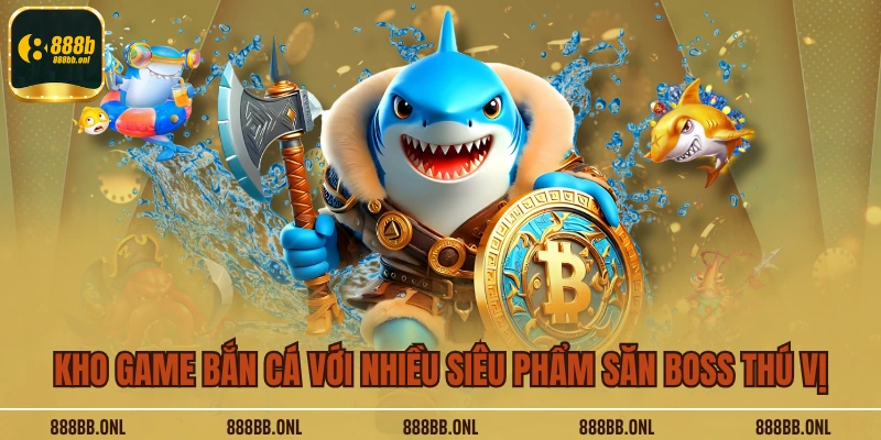 Kho game bắn cá với nhiều siêu phẩm săn boss thú vị