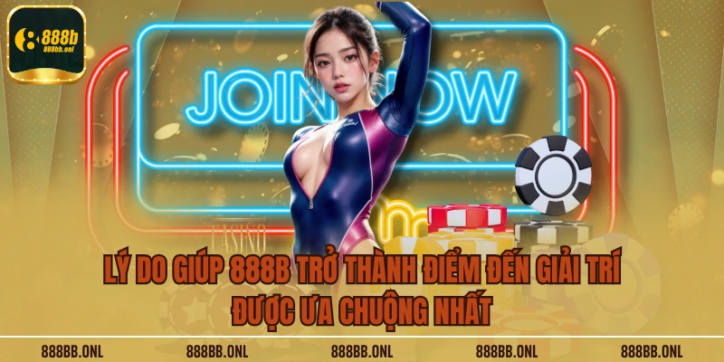 Lý do giúp 888B trở thành điểm đến giải trí được ưa chuộng nhất