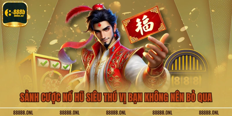 Sảnh cược nổ hũ siêu thú vị bạn không nên bỏ qua